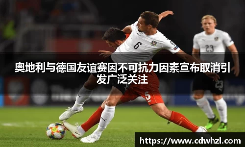 乐动|LDSports奥地利与德国友谊赛因不可抗力因素宣布取消引发广泛关注