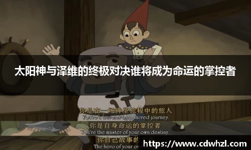 乐动|LDSports太阳神与泽维的终极对决谁将成为命运的掌控者