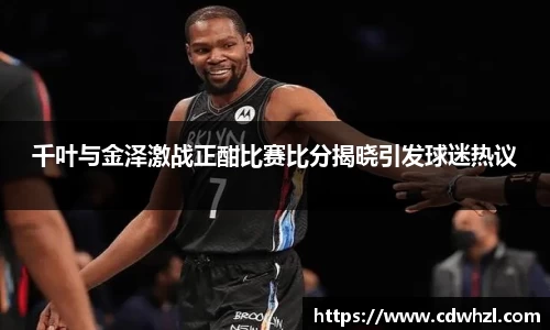 乐动|LDSports千叶与金泽激战正酣比赛比分揭晓引发球迷热议