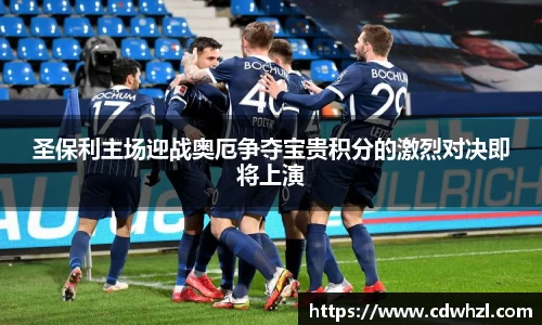 乐动|LDSports圣保利主场迎战奥厄争夺宝贵积分的激烈对决即将上演