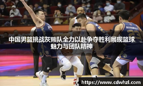 中国男篮挑战灰熊队全力以赴争夺胜利展现篮球魅力与团队精神